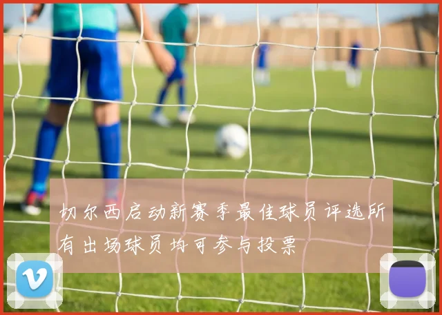 切尔西启动新赛季最佳球员评选所有出场球员均可参与投票