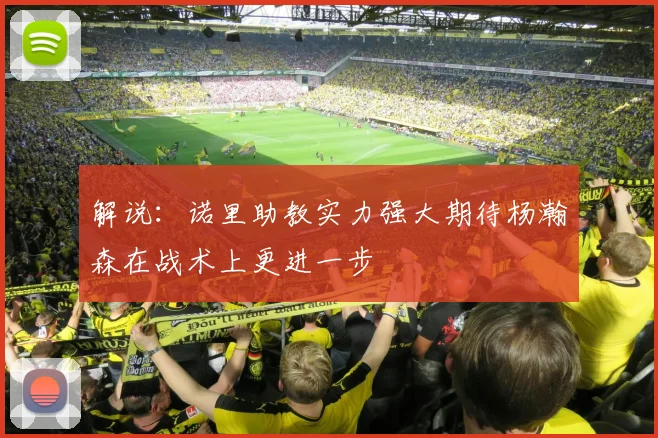 解说：诺里助教实力强大期待杨瀚森在战术上更进一步