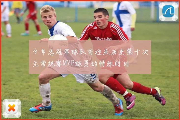 今年总冠军球队将迎来历史第十次无常规赛MVP球员的特殊时刻