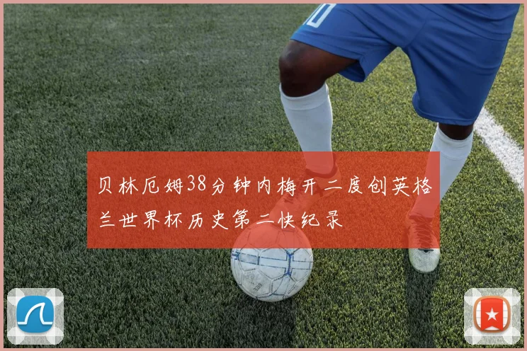 贝林厄姆38分钟内梅开二度创英格兰世界杯历史第二快纪录