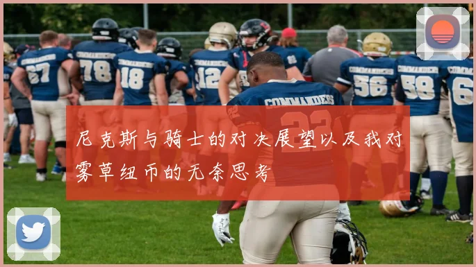 尼克斯与骑士的对决展望以及我对雾草纽币的无奈思考